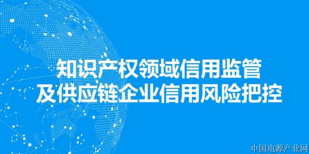 电源行业协会 举办《在知识产权领域供应链管理中，企业如何把控信用风险》 线上培训