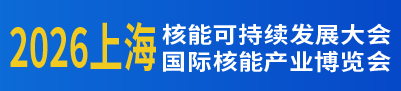 2026上海核能可持续发展大会暨上海国际核能产业博览会